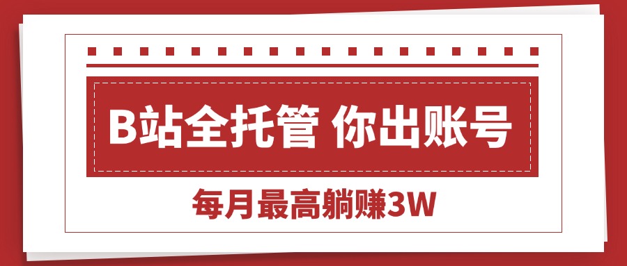 （15547期）【B站全程托管】你出账号，我来运营，每月最高躺赚_免费分享网络创业,副业,信息差项目的老牌资源整合平台！金铲子项目