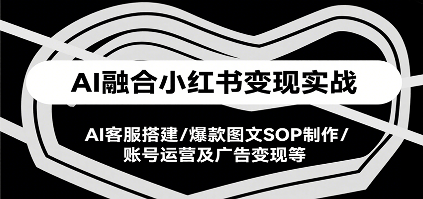 AI融合小红书实战课，AI客服搭建/爆款图文SOP制作/账号运营及广告等_免费分享网络创业,副业,信息差项目的老牌资源整合平台！金铲子项目