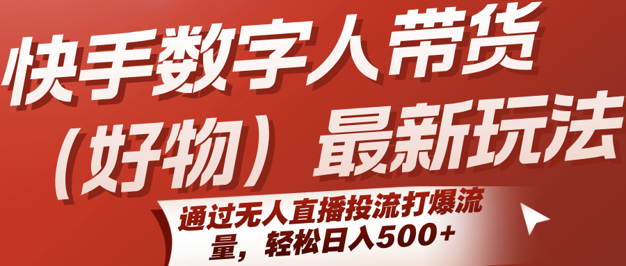 快手数字人带货（好物）最新玩法，通过无人直播投流打爆流量，_免费分享网络创业,副业,信息差项目的老牌资源整合平台！金铲子项目