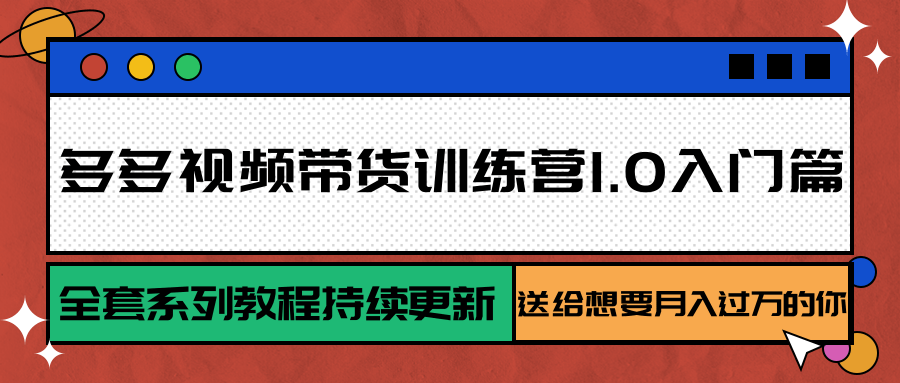 多多视频带货训练营1.0入门篇，全套系列教程持续更新，送给想要的你_免费分享网络创业,副业,信息差项目的老牌资源整合平台！金铲子项目