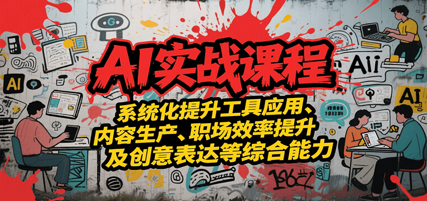 AI实战系统课程，提升工具应用、内容生产、职场效率提升及创意表达等综合能力_免费分享网络创业,副业,信息差项目的老牌资源整合平台！金铲子项目