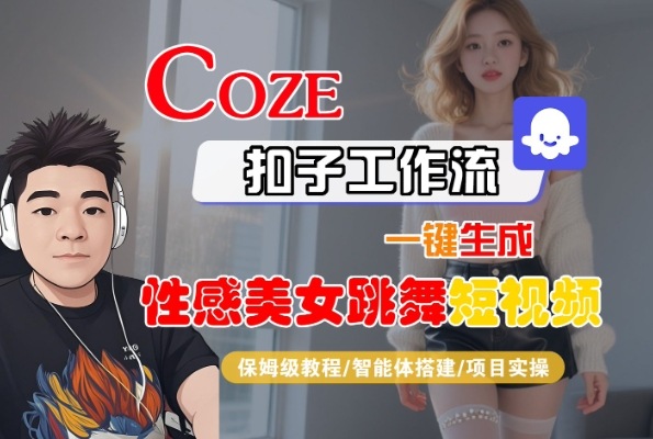 Coze扣子工作流一键生成性感美女跳舞短视频，保姆级教程-智能体搭建-项目实操_免费分享网络创业,副业,信息差项目的老牌资源整合平台！金铲子项目