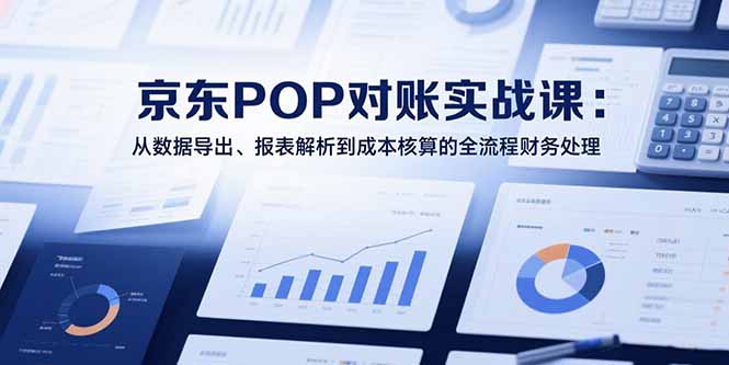 （15447期）2025京东POP对账实战课：从数据导出、报表解析到成本核算的全流程财务处理_免费分享网络创业,副业,信息差项目的老牌资源整合平台！金铲子项目