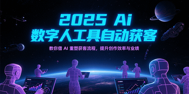 2025Ai数字人工具自动获客，教你借AI重塑获客流程，提升创作效率与业绩_免费分享网络创业,副业,信息差项目的老牌资源整合平台！金铲子项目