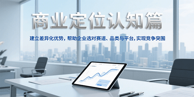 商业定位认知，建立差异化优势，帮助企业选对赛道、品类与平台，实现竞争突围_免费分享网络创业,副业,信息差项目的老牌资源整合平台！金铲子项目