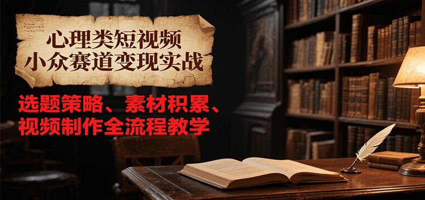 心理类短视频小众赛道实战，选题策略、素材积累、视频制作全流程教学_免费分享网络创业,副业,信息差项目的老牌资源整合平台！金铲子项目