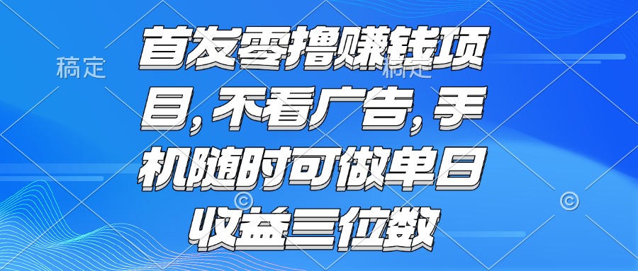 （15388期）零撸赚钱项目不看广告手机随时可做单日三位数_免费分享网络创业,副业,信息差项目的老牌资源整合平台！金铲子项目