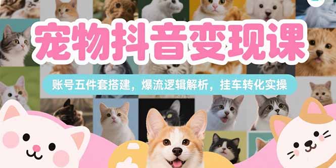 （15379期）宠物抖音课，账号五件套搭建，爆流逻辑解析，挂车转化实操_免费分享网络创业,副业,信息差项目的老牌资源整合平台！金铲子项目