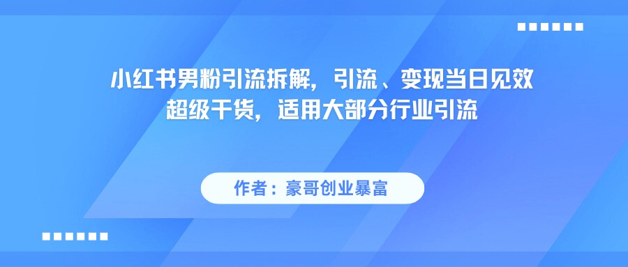 小红书男粉引流，超级干货，引流当日见效_免费分享网络创业,副业,信息差项目的老牌资源整合平台！金铲子项目