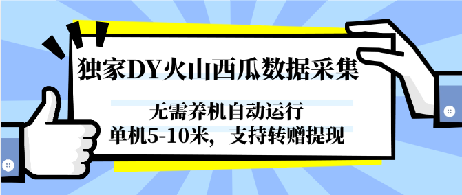 独家DY火山西瓜数据采集，无需养机自动运行，单机5-10米，支持转赠提现_免费分享网络创业,副业,信息差项目的老牌资源整合平台！金铲子项目