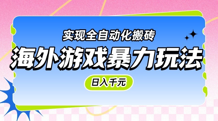 海外游戏暴力玩法实现全自动化搬砖_免费分享网络创业,副业,信息差项目的老牌资源整合平台！金铲子项目