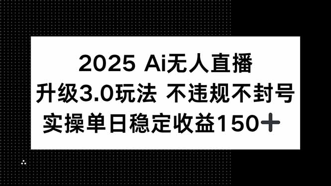 (15203期)2025AI无人直播升级3.0玩法,不违规不封号,单日稳定1_免费分享网络创业,副业,信息差项目的老牌资源整合平台!金铲子项目