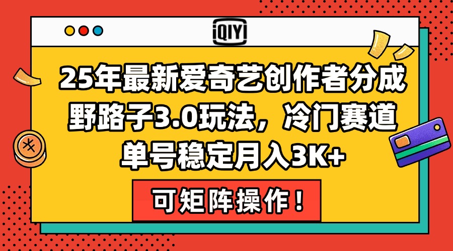 （15208期）25年最新爱奇艺创作者分成野路子3.0玩法，冷门赛道，单号稳定，…_免费分享网络创业,副业,信息差项目的老牌资源整合平台！金铲子项目