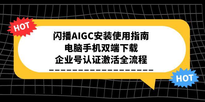 （15155期）闪播AIGC安装使用指南，电脑手机双端下载，企业号认证激活全流程_免费分享网络创业,副业,信息差项目的老牌资源整合平台！金铲子项目