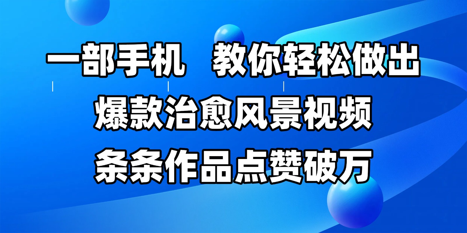 一部手机，教你做出爆款治愈风景视频，条条作品点赞破万_免费分享网络创业,副业,信息差项目的老牌资源整合平台！金铲子项目