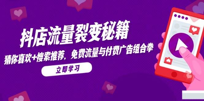 抖店流量裂变秘籍，猜你喜欢，搜索推荐，免费流量与付费广告组合拳_免费分享网络创业,副业,信息差项目的老牌资源整合平台！金铲子项目