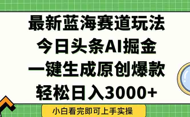 （15072期）今日头条2025年最新蓝海玩法，一键生成爆款，实现矩阵0_免费分享网络创业,副业,信息差项目的老牌资源整合平台！金铲子项目