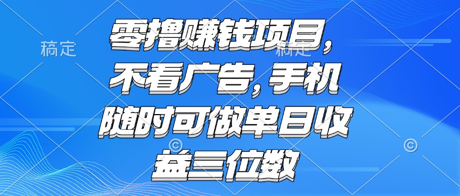 （15016期）零撸赚钱项目不看广告手机随时可做单日三位数_免费分享网络创业,副业,信息差项目的老牌资源整合平台！金铲子项目