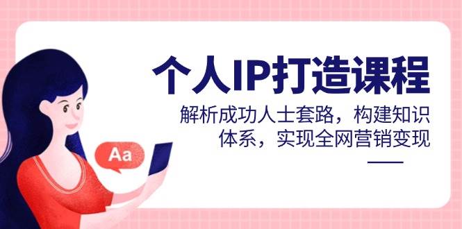 个人IP打造课程，解析成功人士套路，构建知识体系，实现全网营销_免费分享网络创业,副业,信息差项目的老牌资源整合平台！金铲子项目