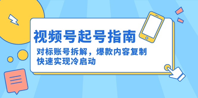 （15028期）视频号起号指南：对标账号拆解，爆款内容复制，快速实现冷启动_免费分享网络创业,副业,信息差项目的老牌资源整合平台！金铲子项目