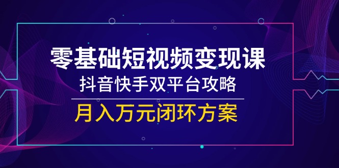 （14988期）零基础短视频课，抖音快手双平台攻略，闭环方案_免费分享网络创业,副业,信息差项目的老牌资源整合平台！金铲子项目