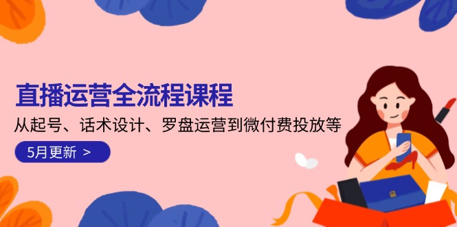 （14882期）直播运营全流程课程-5月更新：从起号、话术设计、罗盘运营到微付费投放等_免费分享网络创业,副业,信息差项目的老牌资源整合平台！金铲子项目
