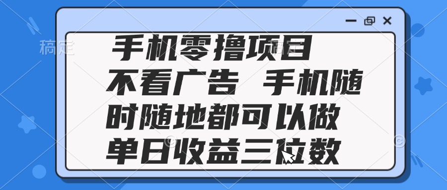 （14855期）2025手机零撸项目不看广告手机随时可做单日三位数_免费分享网络创业,副业,信息差项目的老牌资源整合平台！金铲子项目