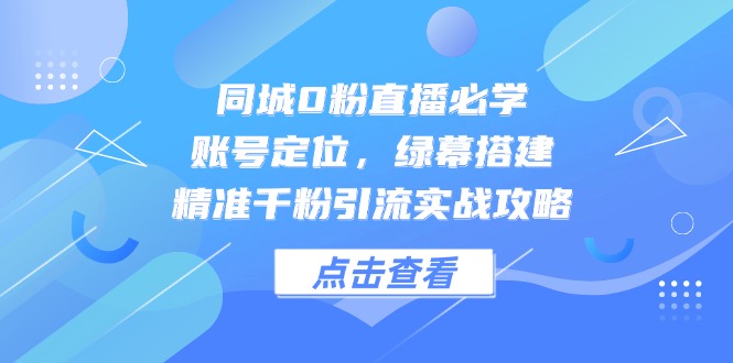 （14827期）同城0粉直播必学，账号定位，绿幕搭建，精准千粉引流实战攻略_免费分享网络创业,副业,信息差项目的老牌资源整合平台！金铲子项目