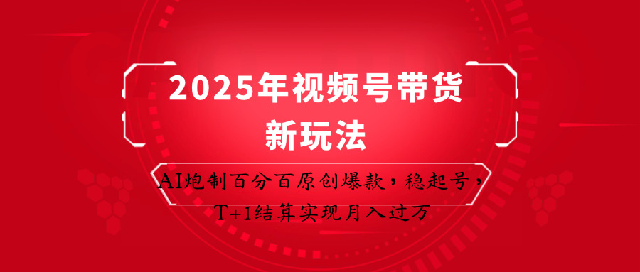 2025年视频号带货新玩法：AI炮制百分百原创爆款，稳起号，T1结算实现_免费分享网络创业,副业,信息差项目的老牌资源整合平台！金铲子项目