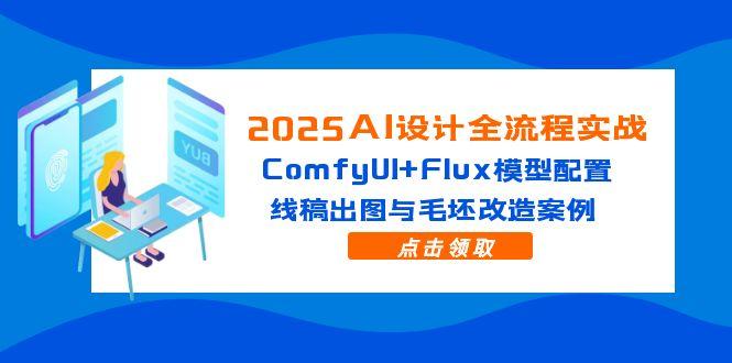 （14790期）2025AI设计全流程实战：ComfyUIFlux模型配置，线稿出图与毛坯改造案例_免费分享网络创业,副业,信息差项目的老牌资源整合平台！金铲子项目