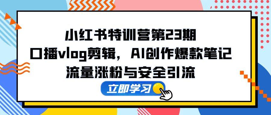 （14794期）小红书特训营第23期，口播vlog剪辑，AI创作爆款笔记，流量涨粉与安全引流_免费分享网络创业,副业,信息差项目的老牌资源整合平台！金铲子项目