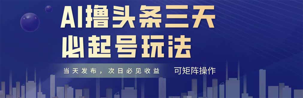 （14753期）AI撸头条三天必起号，纯原创情感故事，每天搬砖十分钟，小白复制粘贴月…_免费分享网络创业,副业,信息差项目的老牌资源整合平台！金铲子项目