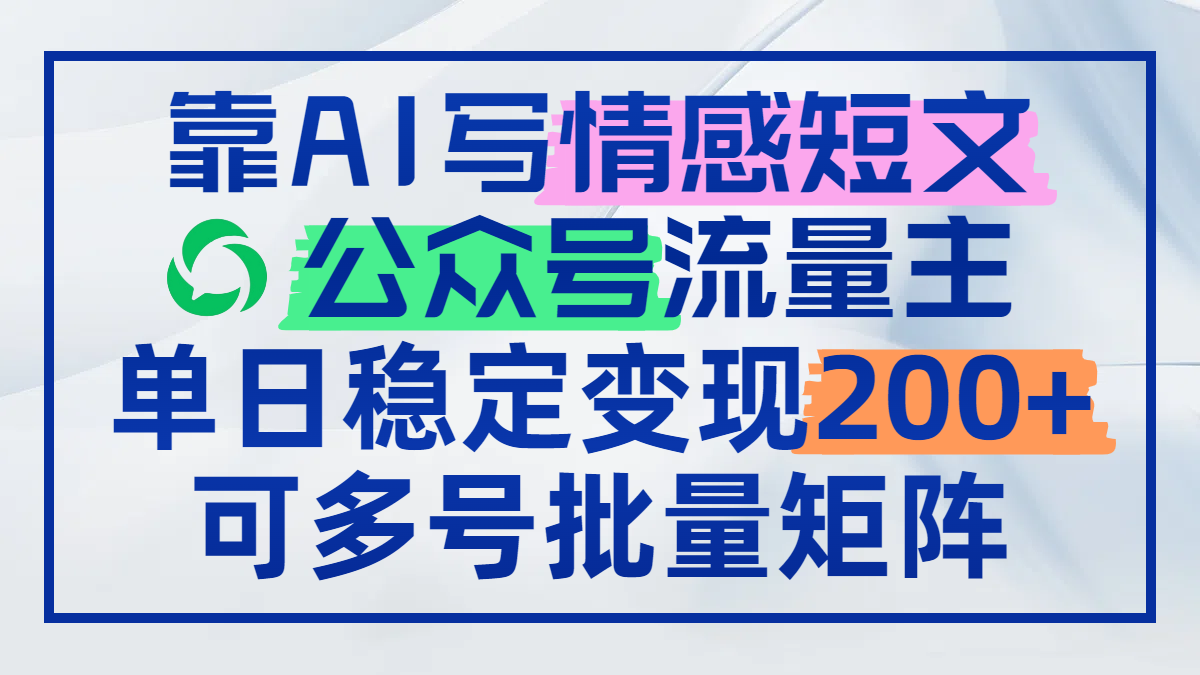 （14712期）靠AI写情感短文，公众号流量主，可多号批量矩阵_免费分享网络创业,副业,信息差项目的老牌资源整合平台！金铲子项目