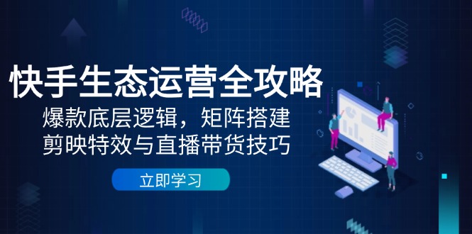 （14728期）快手生态运营全攻略：爆款底层逻辑，矩阵搭建，剪映特效与直播带货技巧_免费分享网络创业,副业,信息差项目的老牌资源整合平台！金铲子项目