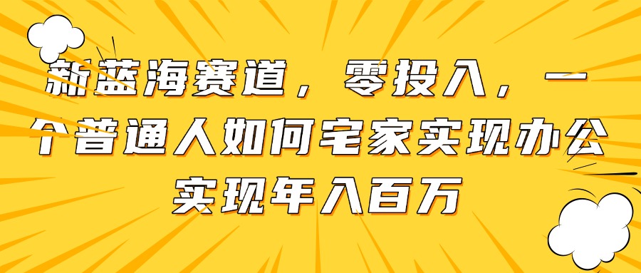 （14700期）新蓝海赛道，零投入，一个普通人如何宅家办公实现百万_免费分享网络创业,副业,信息差项目的老牌资源整合平台！金铲子项目