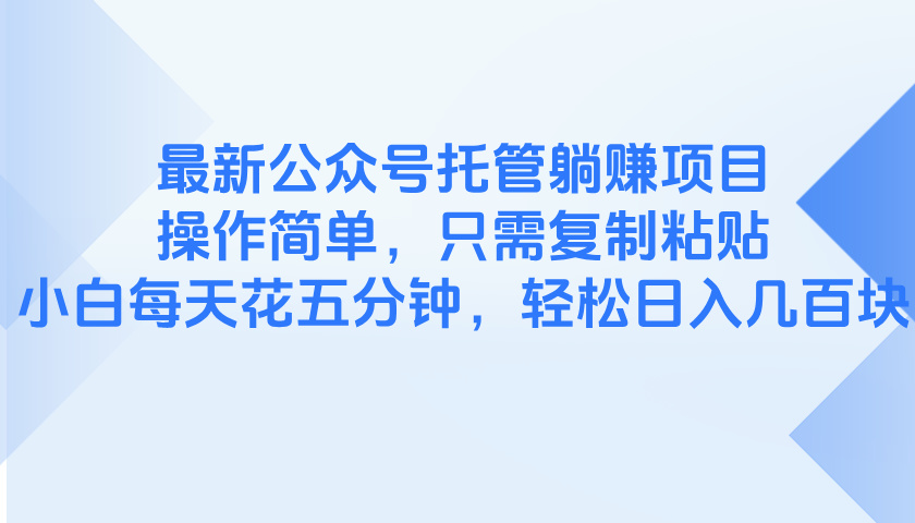 （14655期）最新公众号托管躺赚项目，操作简单，只需复制粘贴，小白每天花五分钟，…_免费分享网络创业,副业,信息差项目的老牌资源整合平台！金铲子项目