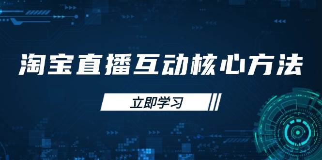 淘宝直播互动核心方法，新手入门指南、直播能力提升，新手主播快速突围_免费分享网络创业,副业,信息差项目的老牌资源整合平台！金铲子项目