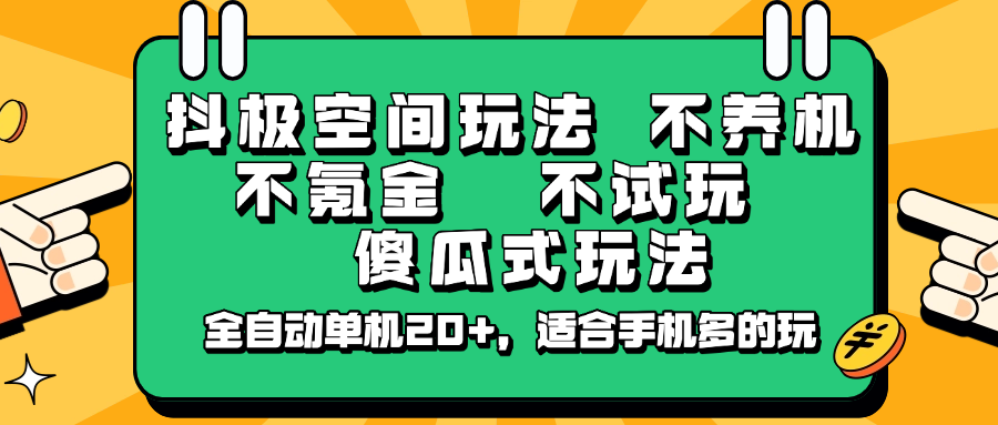 抖极空间玩法，不养机，不氪金，不试玩，傻瓜式玩法，全自动单机，适合手机多的玩_免费分享网络创业,副业,信息差项目的老牌资源整合平台！金铲子项目