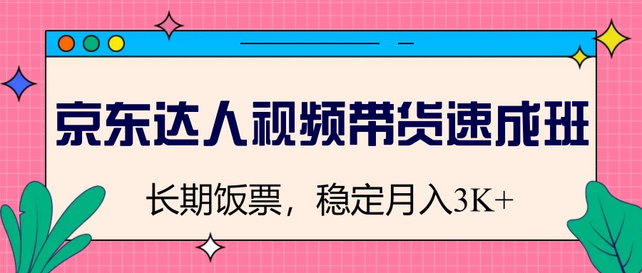 京东达人视频带货速成班，长期饭票，稳定_免费分享网络创业,副业,信息差项目的老牌资源整合平台！金铲子项目