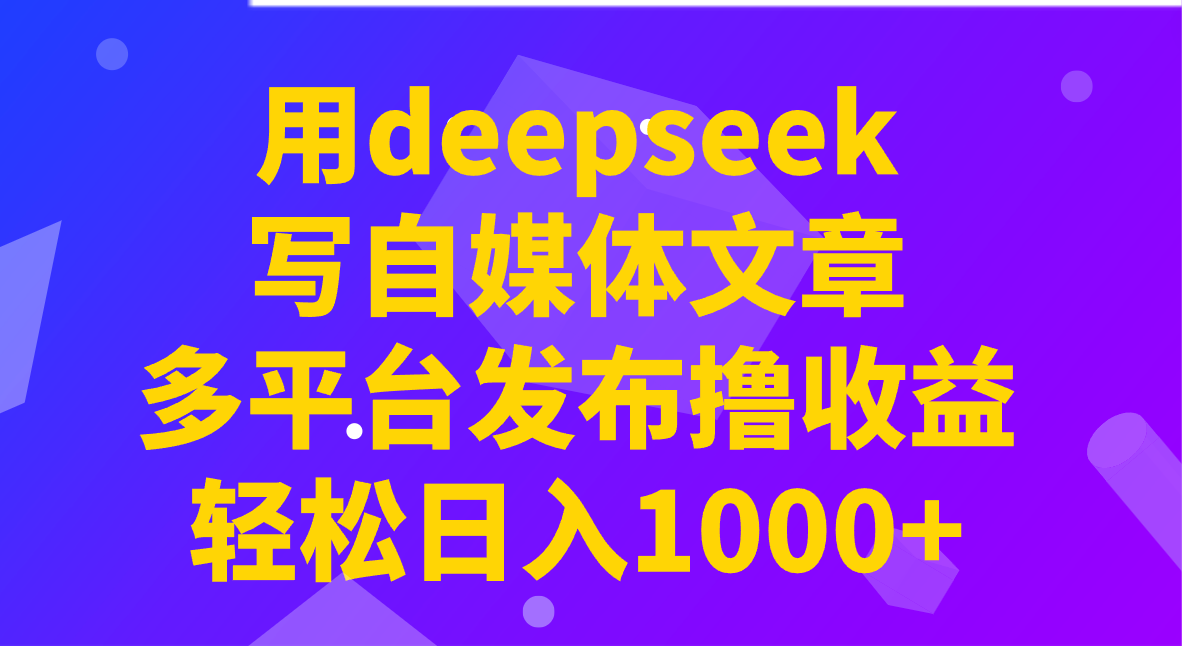 用deepseek写自媒体文章，多平台发布撸，_免费分享网络创业,副业,信息差项目的老牌资源整合平台！金铲子项目
