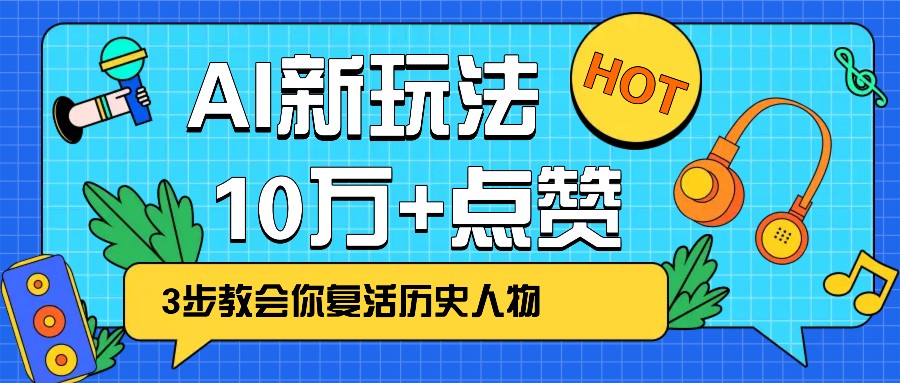 利用AI让历史“活”起来，3步教会你复活历史人物，10万点赞_免费分享网络创业,副业,信息差项目的老牌资源整合平台！金铲子项目