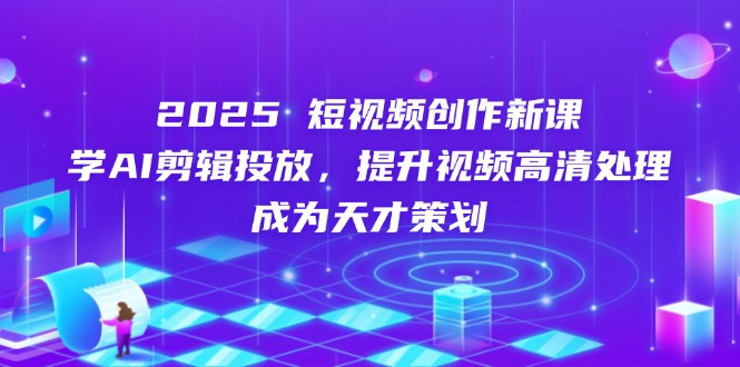 （14428期）2025短视频创作新课，学AI剪辑投放，提升视频高清处理，成为天才策划_免费分享网络创业,副业,信息差项目的老牌资源整合平台！金铲子项目