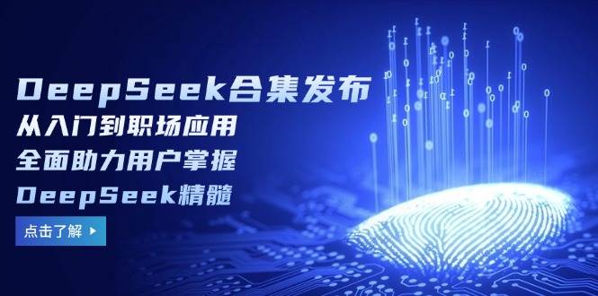 DeepSeek合集发布，从入门到职场应用，全面助力用户掌握DeepSeek精髓_免费分享网络创业,副业,信息差项目的老牌资源整合平台！金铲子项目