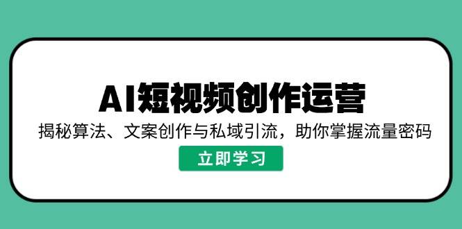 AI短视频创作运营，揭秘算法、文案创作与私域引流，助你掌握流量密码_免费分享网络创业,副业,信息差项目的老牌资源整合平台！金铲子项目