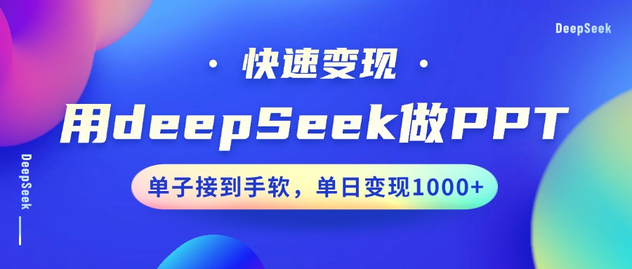 用DeepSeek做PPT，快速，单子接到手软，单日_免费分享网络创业,副业,信息差项目的老牌资源整合平台！金铲子项目