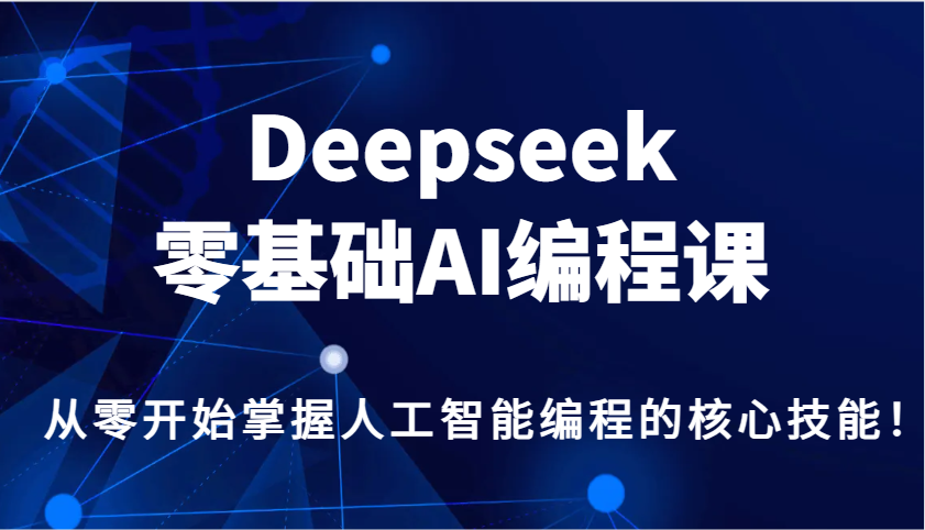 Deepseek零基础AI编程课，从零开始掌握人工智能编程的核心技能_免费分享网络创业,副业,信息差项目的老牌资源整合平台！金铲子项目