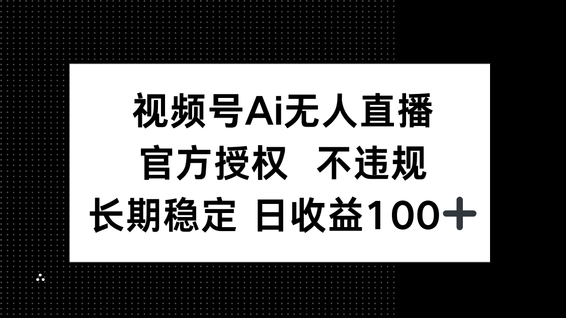 (14349期)视频号AI无人直播,官方授权不违规,单日平均_免费分享网络创业,副业,信息差项目的老牌资源整合平台!金铲子项目
