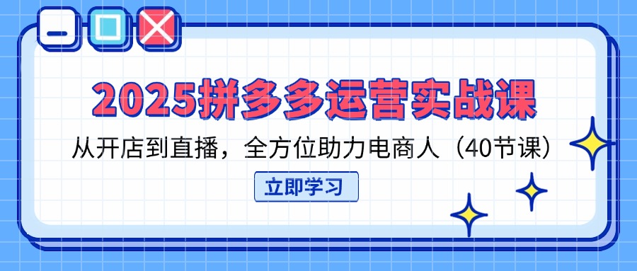（14259期）2025拼多多运营实战课，从开店到直播，全方位助力电商人（40节课）_免费分享网络创业,副业,信息差项目的老牌资源整合平台！金铲子项目
