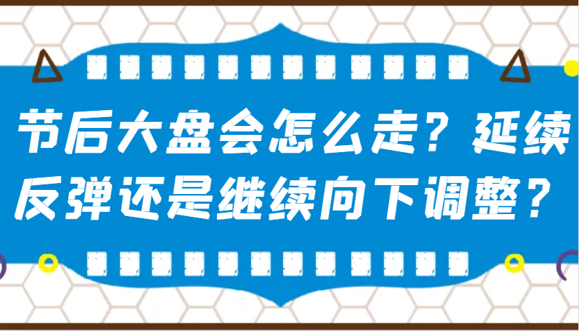 某公众号付费文章：节后大盘会怎么走？延续反弹还是继续向下调整？_免费分享网络创业,副业,信息差项目的老牌资源整合平台！金铲子项目