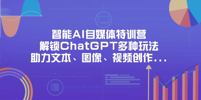 （14245期）智能AI自媒体特训营，解锁ChatGPT多种玩法，助力文本、图像、视频创作…_免费分享网络创业,副业,信息差项目的老牌资源整合平台！金铲子项目